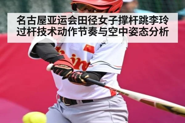 名古屋亚运会田径女子撑杆跳李玲过杆技术动作节奏与空中姿态分析